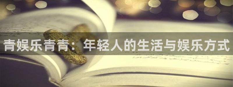 焦点娱乐ccm赏金女王：青娱乐青青：年轻人的生活与娱乐方式