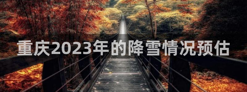 焦点娱乐.ccm官网版：重庆2023年的降雪情况预估
