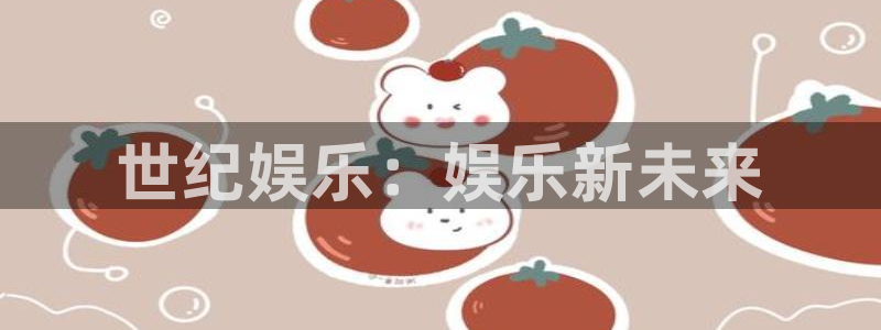焦点娱乐招商：世纪娱乐：娱乐新未来