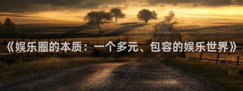 焦点娱乐体育3在线注册：《娱乐圈的本质：一个多元、包容的娱乐世界》