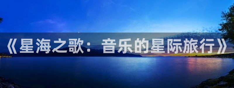 焦点娱乐体育代理：《星海之歌：音乐的星际旅行》
