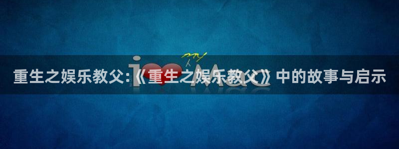 焦点娱乐下载链接：重生之娱乐教父:《重生之娱乐教父》中的故事与启示