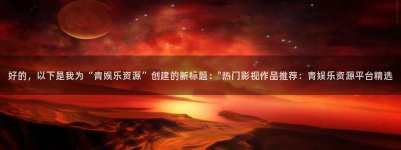 焦点娱乐平台官网入口：好的，以下是我为“青娱乐资源”创建的新标题：\