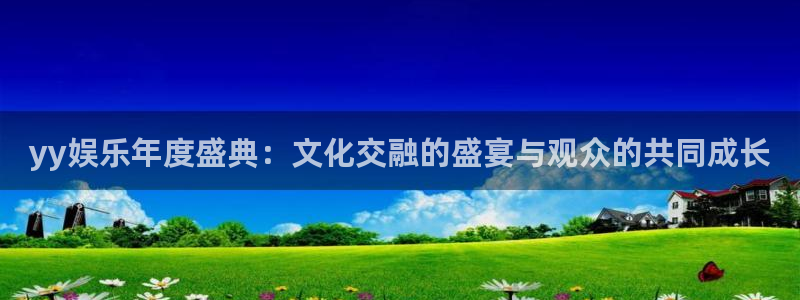 焦点娱乐ccm麻将胡了：yy娱乐年度盛典：文化交融的盛宴与观众的共同成长