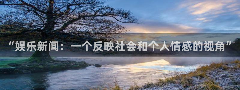 焦点娱乐3平台登录注册：“娱乐新闻：一个反映社会和个人情感的视角”