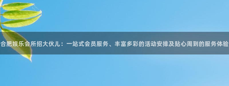 焦点娱乐平台登录：合肥娱乐会所招大伙儿：一站式会员服务、丰富多彩的活动安排及贴心周到的服务体验