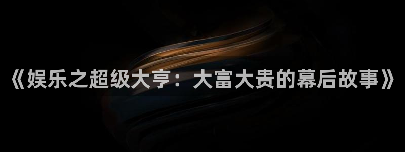 焦点娱乐平台注册：《娱乐之超级大亨：大富大贵的幕后故事》