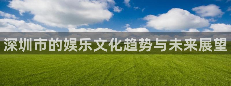 成都焦点娱乐电子有限公司：深圳市的娱乐文化趋势与未来展望