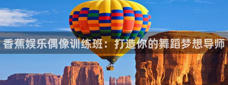 焦点娱乐招商：香蕉娱乐偶像训练班：打造你的舞蹈梦想导师
