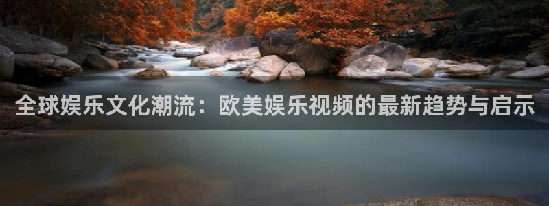 焦点娱乐路线1：全球娱乐文化潮流：欧美娱乐视频的最新趋势与启示