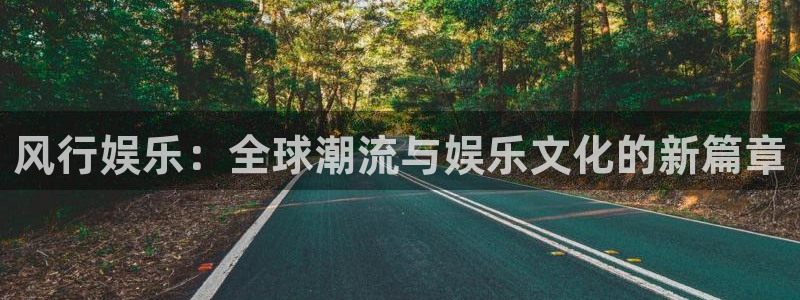 焦点娱乐可靠吗：风行娱乐：全球潮流与娱乐文化的新篇章