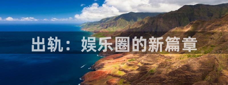 焦点娱乐体育合法嘛：出轨：娱乐圈的新篇章